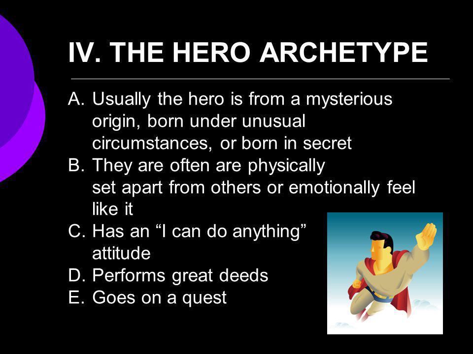 IV. THE HERO ARCHETYPE Usually the hero is from a mysterious origin, born under unusual circumstances, or born in secret.