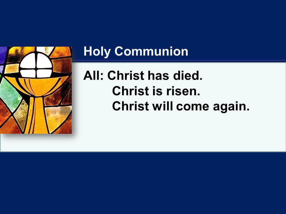 Holy Communion All: Christ has died. Christ is risen. Christ will come again.