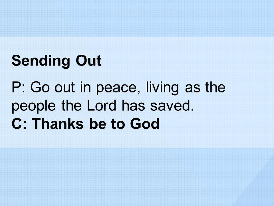 Sending Out P: Go out in peace, living as the people the Lord has saved. C: Thanks be to God