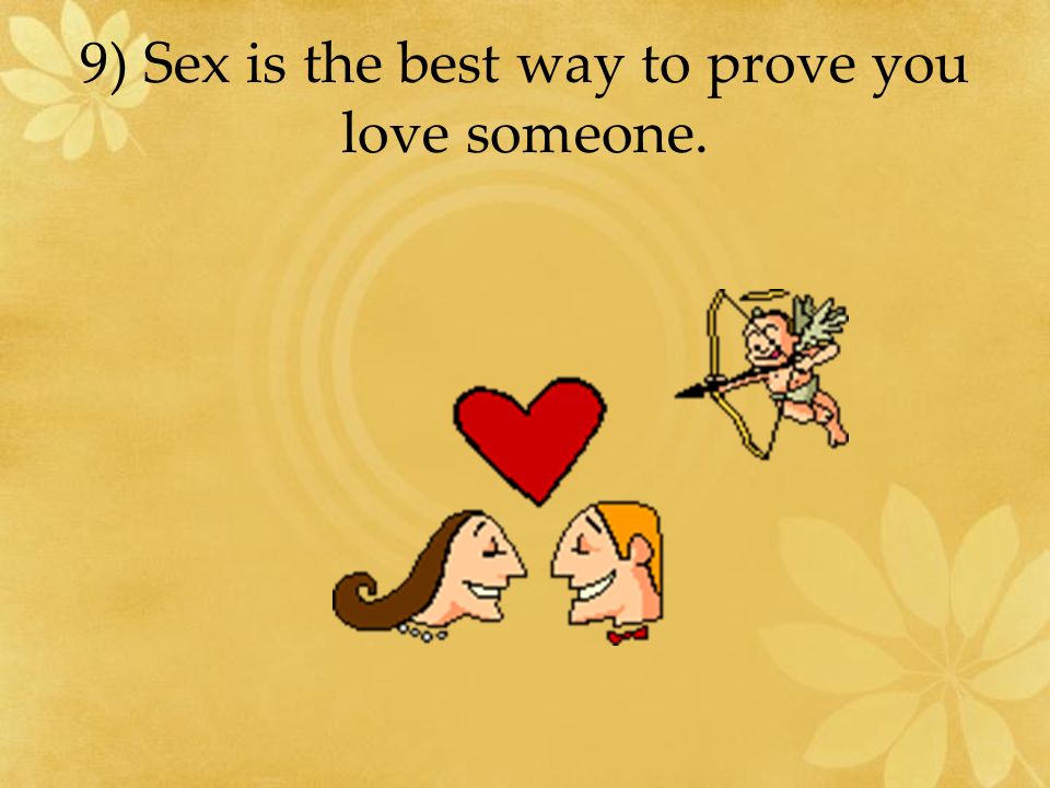 9) Sex is the best way to prove you love someone.