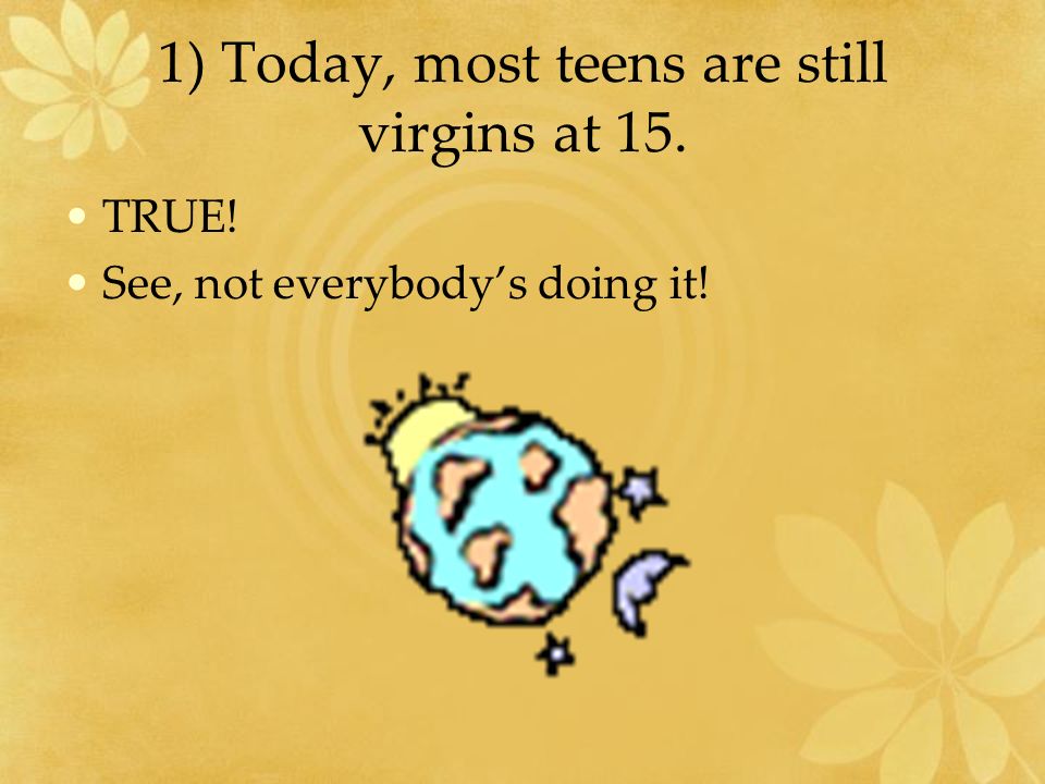 1) Today, most teens are still virgins at 15.