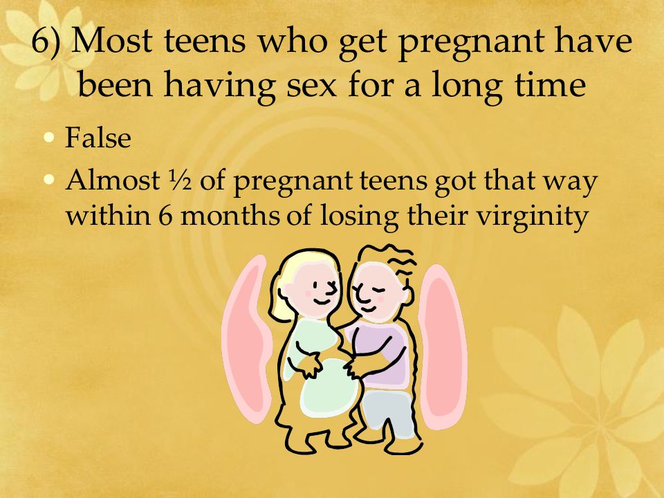6) Most teens who get pregnant have been having sex for a long time
