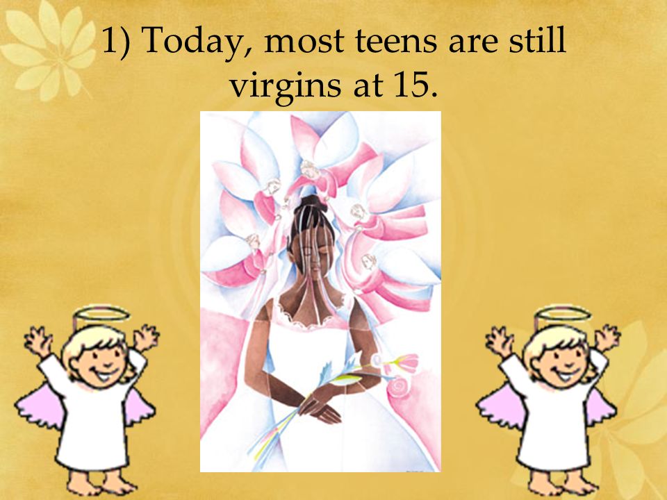 1) Today, most teens are still virgins at 15.