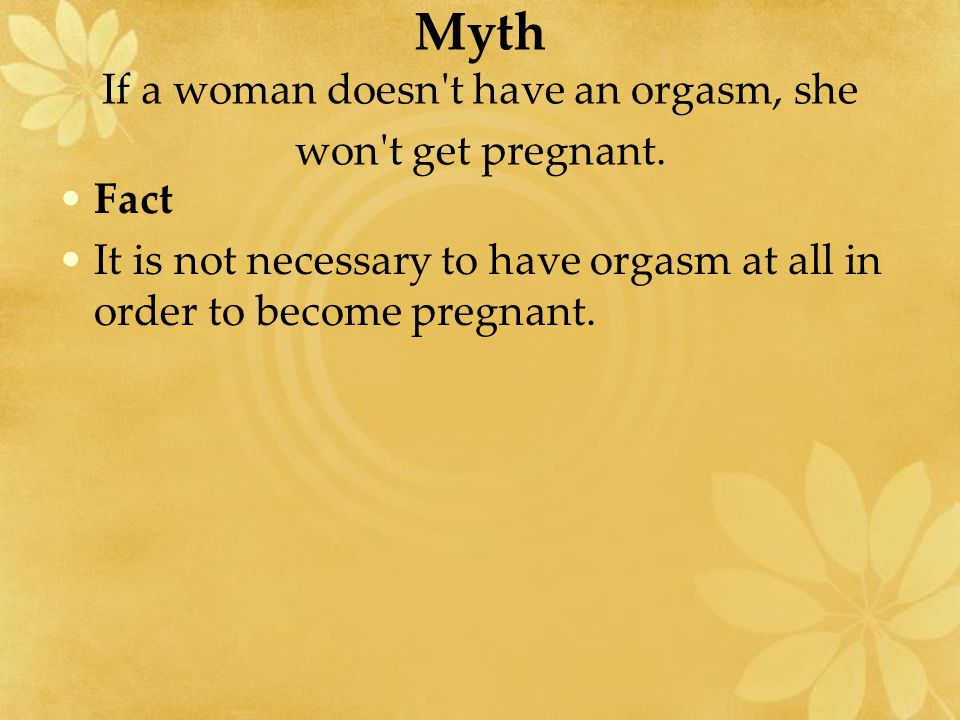 Myth If a woman doesn t have an orgasm, she won t get pregnant.