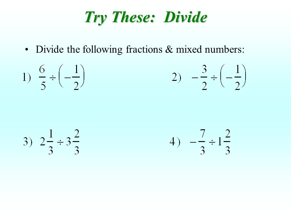 Try These: Divide Divide the following fractions & mixed numbers: