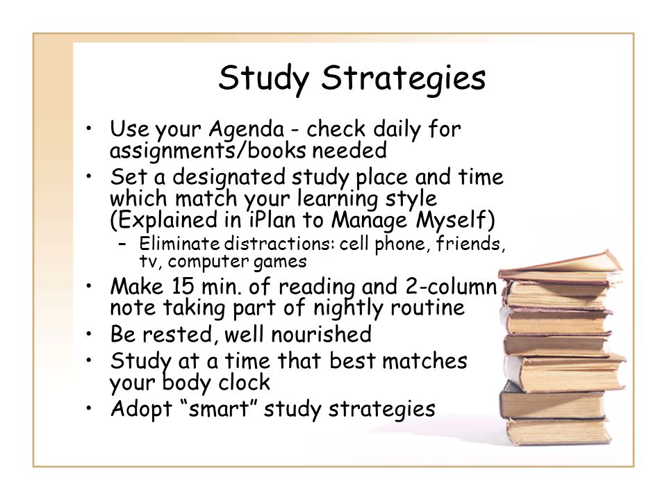 Study Strategies Use your Agenda - check daily for assignments/books needed.