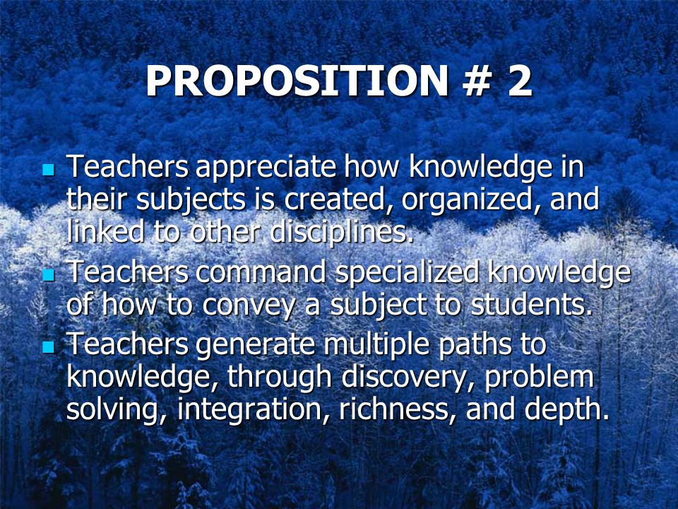 PROPOSITION # 2 Teachers appreciate how knowledge in their subjects is created, organized, and linked to other disciplines.