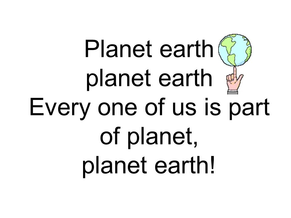 Planet earth planet earth Every one of us is part of planet, planet earth!