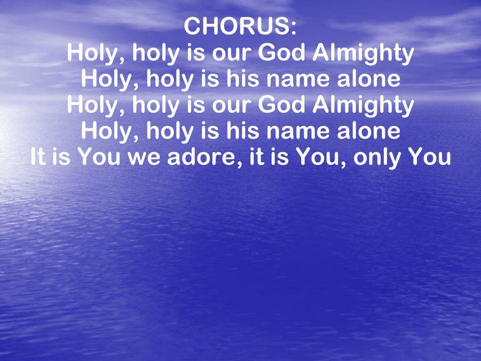 Holy, holy is our God Almighty Holy, holy is his name alone