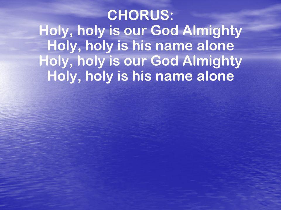 Holy, holy is our God Almighty Holy, holy is his name alone