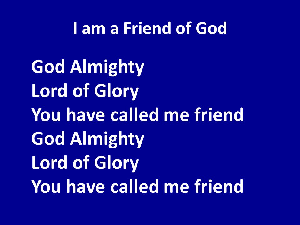 I am a Friend of God God Almighty Lord of Glory You have called me friend God Almighty Lord of Glory You have called me friend.