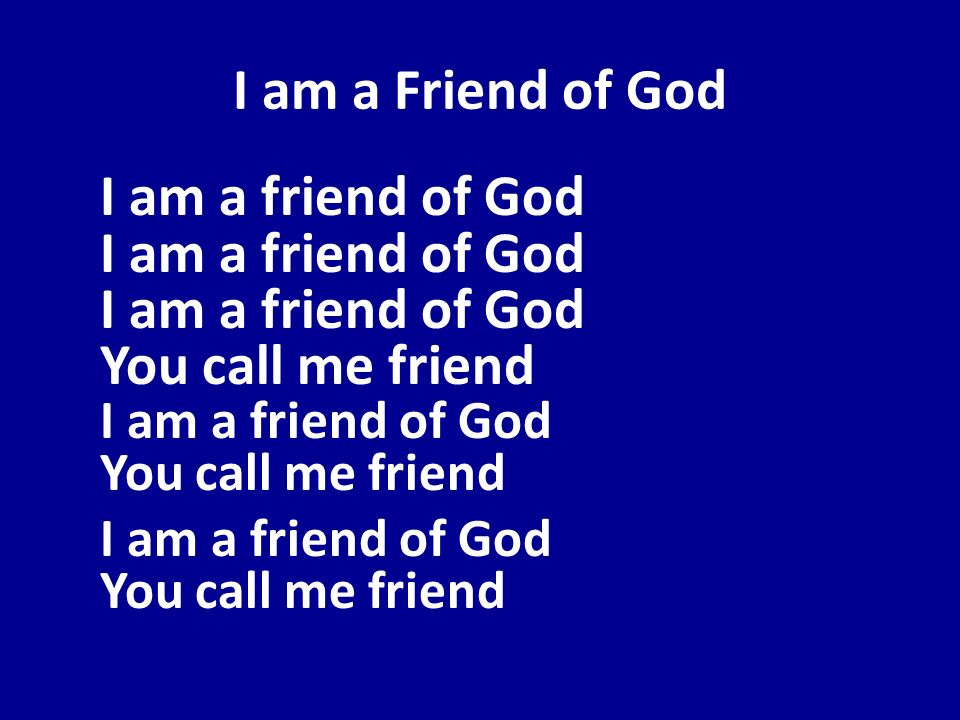 I am a Friend of God I am a friend of God I am a friend of God I am a friend of God You call me friend I am a friend of God You call me friend.