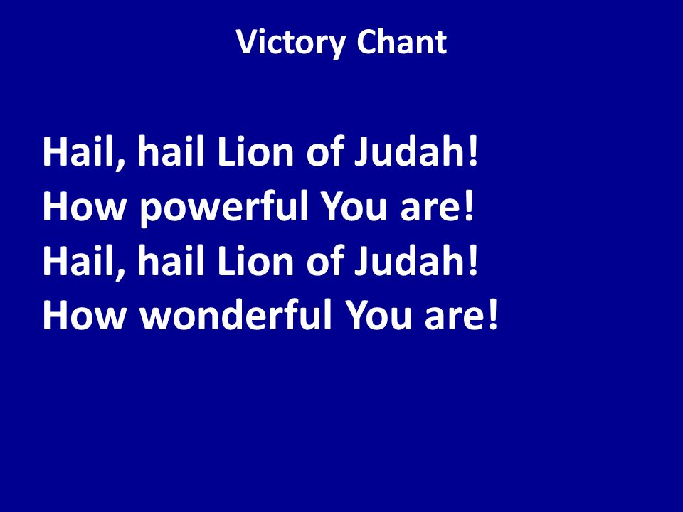 Victory Chant Hail, hail Lion of Judah. How powerful You are.