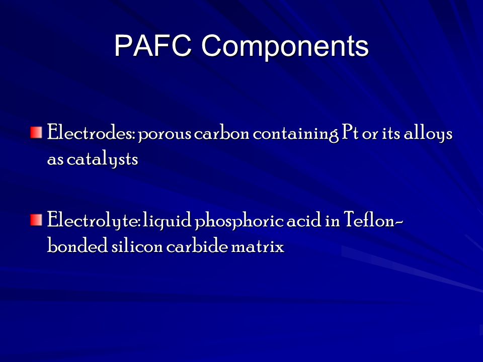 PAFC Components Electrodes: porous carbon containing Pt or its alloys as catalysts.
