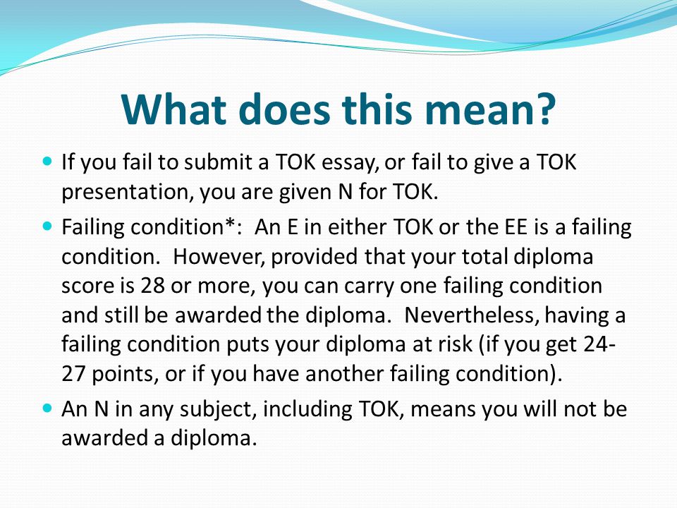 What does this mean If you fail to submit a TOK essay, or fail to give a TOK presentation, you are given N for TOK.