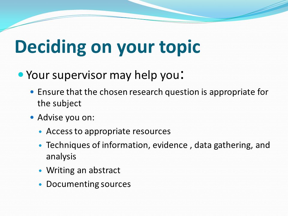 Deciding on your topic Your supervisor may help you:
