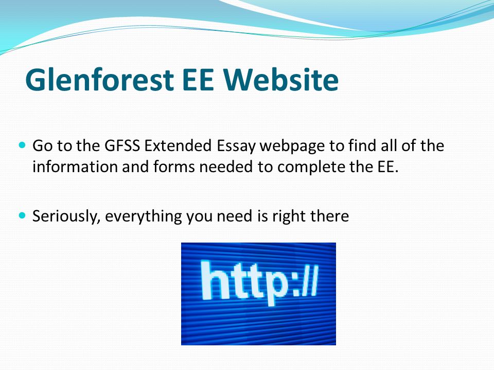 Glenforest EE Website Go to the GFSS Extended Essay webpage to find all of the information and forms needed to complete the EE.