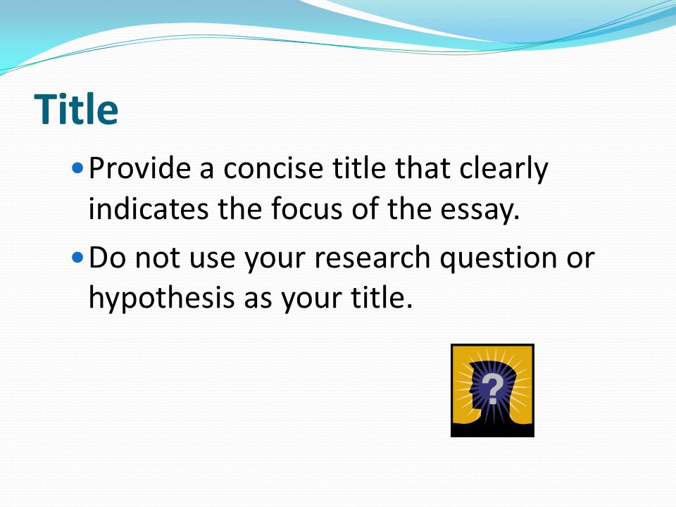 Title Provide a concise title that clearly indicates the focus of the essay. Do not use your research question or hypothesis as your title.