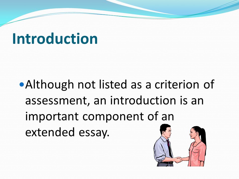 Introduction Although not listed as a criterion of assessment, an introduction is an important component of an extended essay.