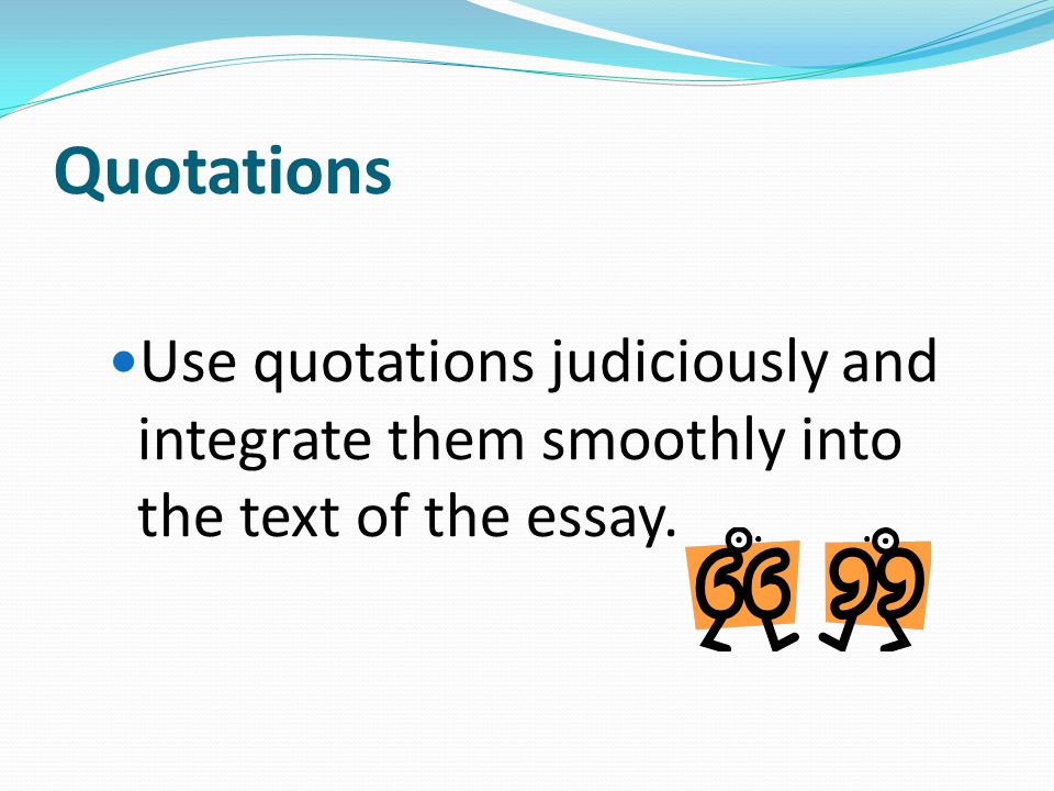 Quotations Use quotations judiciously and integrate them smoothly into the text of the essay.