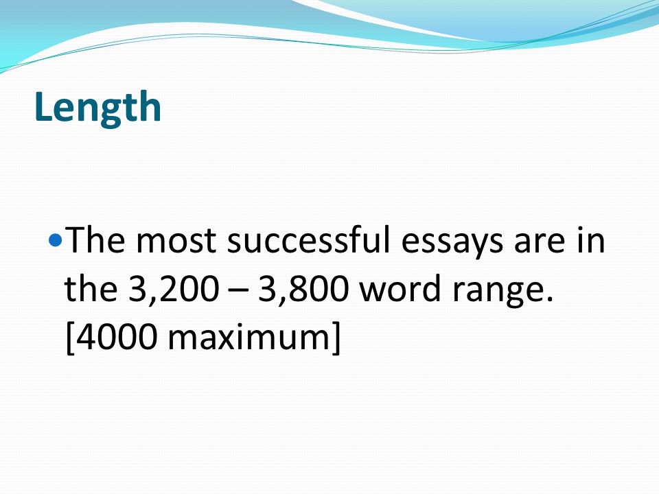 Length The most successful essays are in the 3,200 – 3,800 word range. [4000 maximum]
