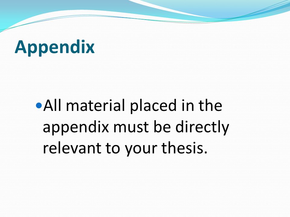 Appendix All material placed in the appendix must be directly relevant to your thesis.