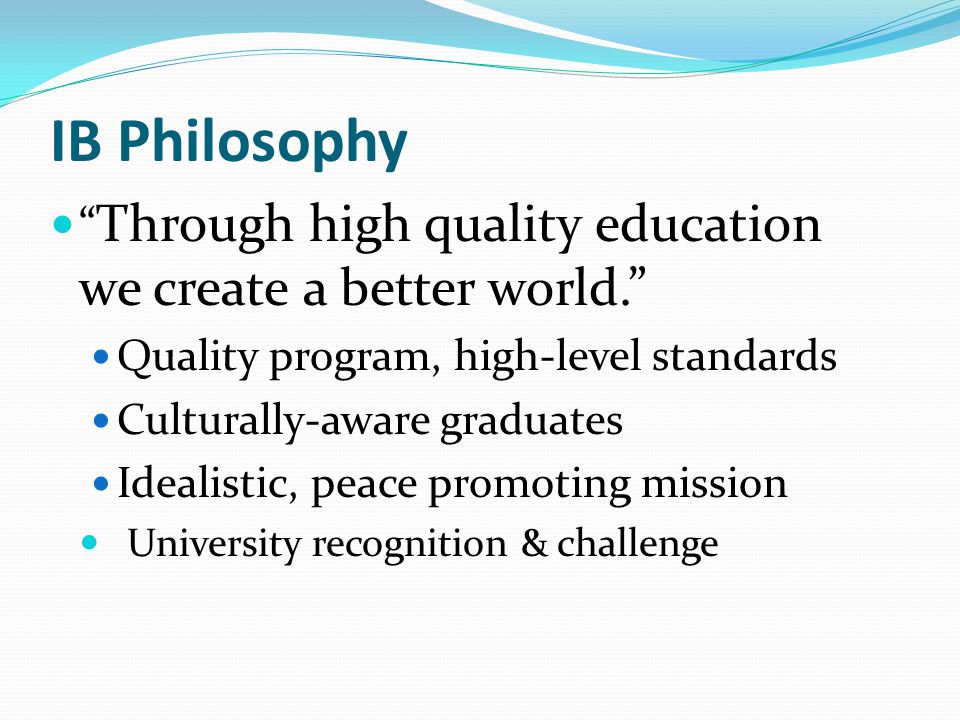 IB Philosophy Through high quality education we create a better world. Quality program, high-level standards.