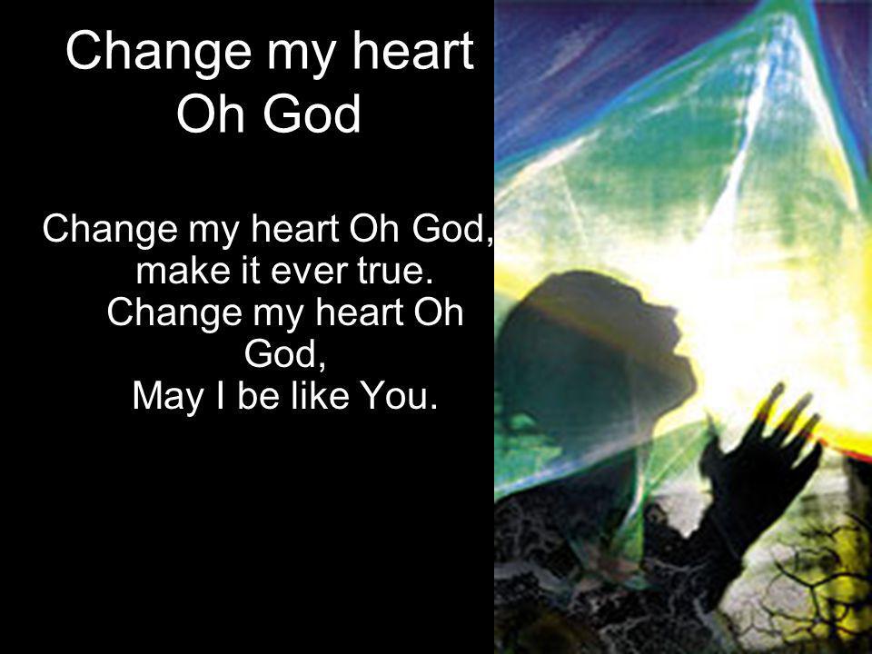 Change my heart Oh God Change my heart Oh God, make it ever true.