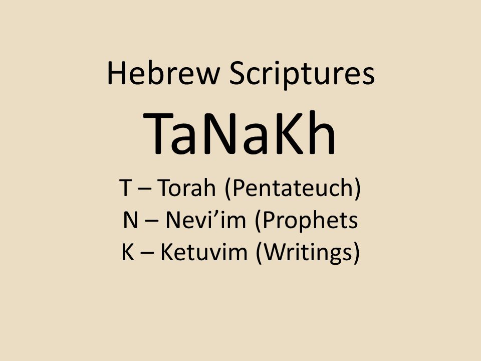 TaNaKh Hebrew Scriptures T – Torah (Pentateuch) N – Nevi’im (Prophets