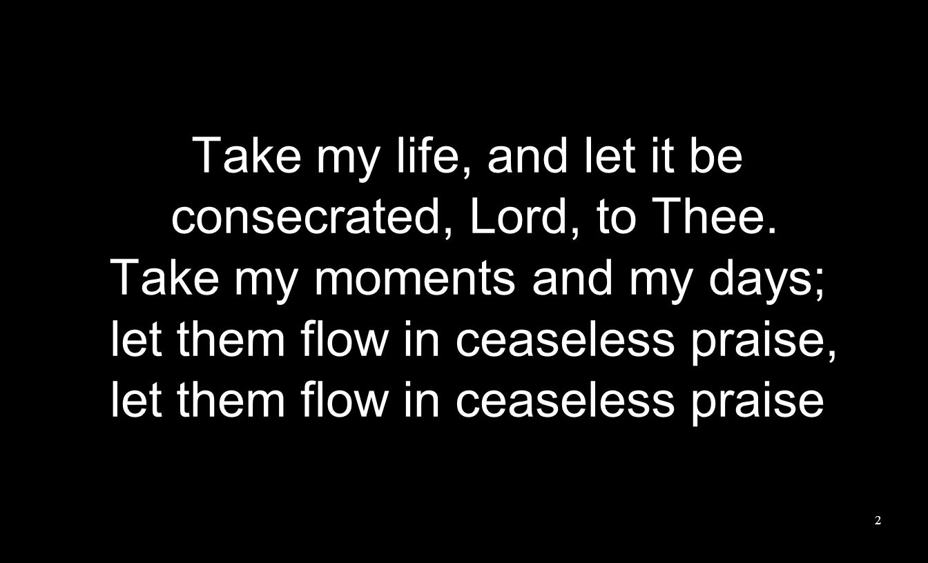 Take my life, and let it be consecrated, Lord, to Thee.