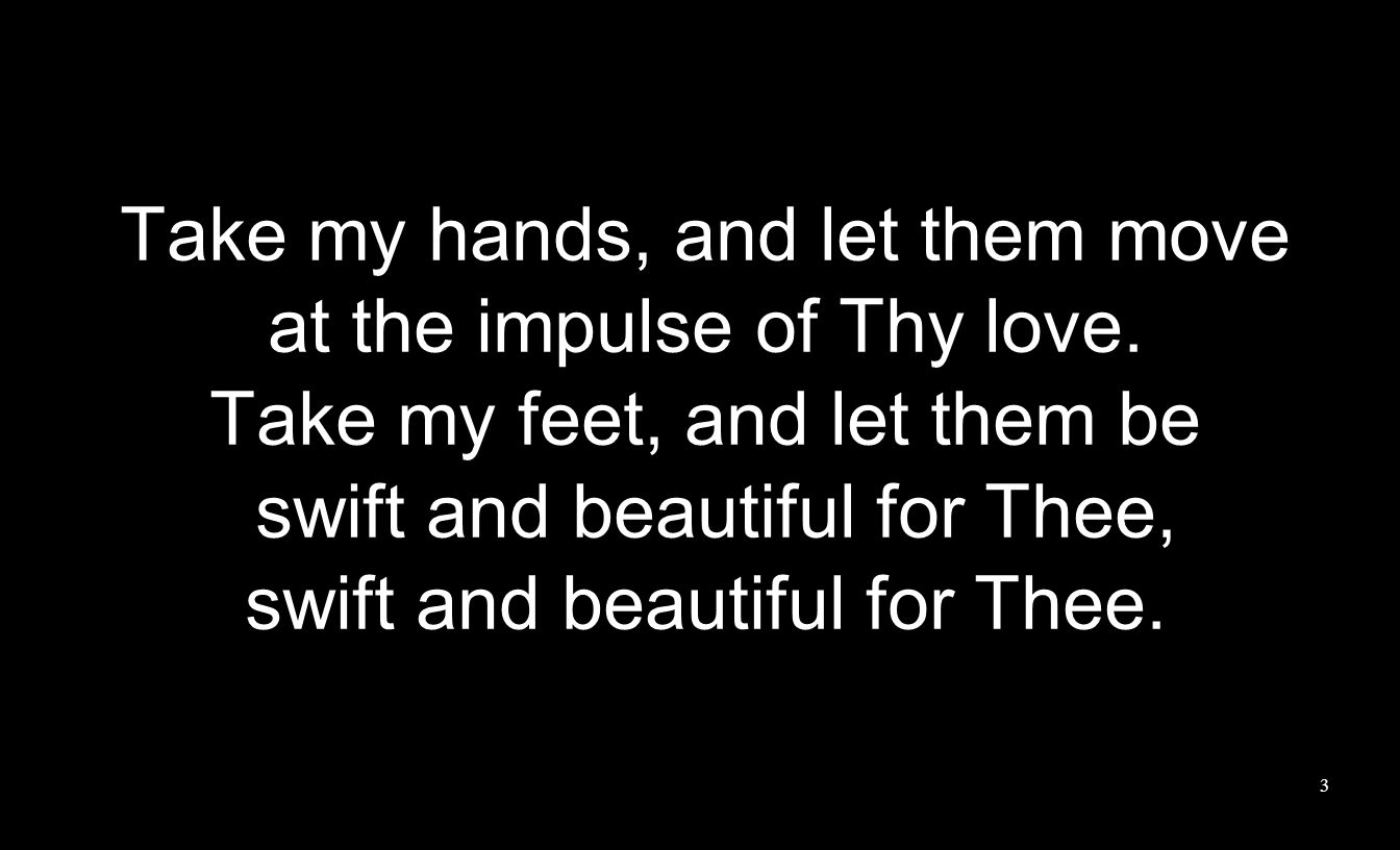 Take my hands, and let them move at the impulse of Thy love.