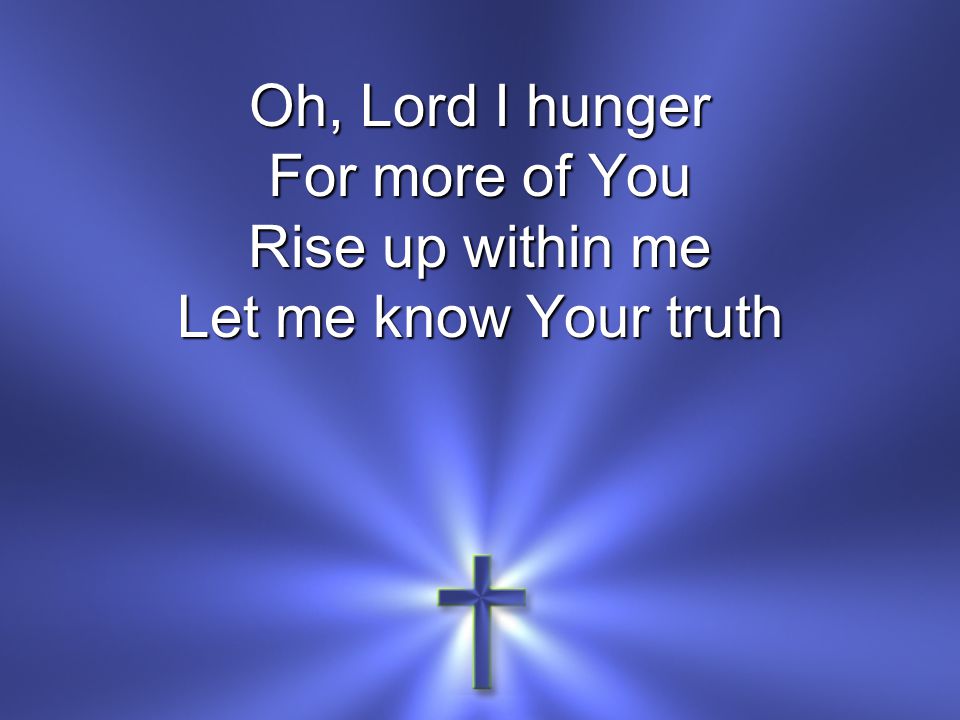 For more of You Rise up within me Let me know Your truth