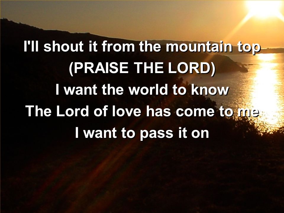 I ll shout it from the mountain top The Lord of love has come to me