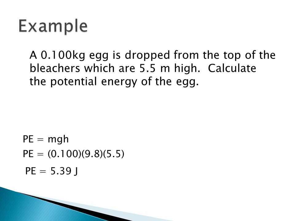 Example A 0.100kg egg is dropped from the top of the bleachers which are 5.5 m high. Calculate the potential energy of the egg.