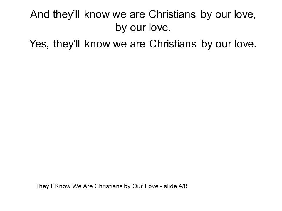 And they’ll know we are Christians by our love, by our love.