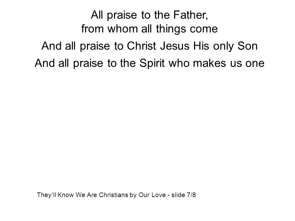 All praise to the Father, from whom all things come
