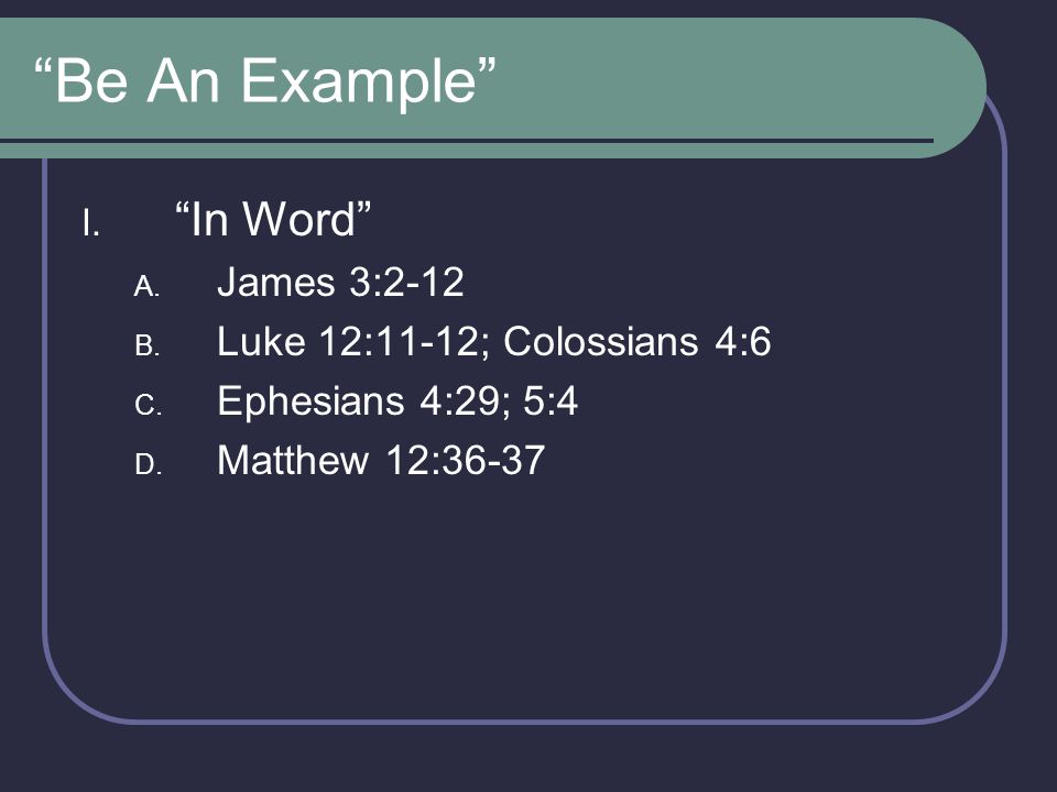 Be An Example In Word James 3:2-12 Luke 12:11-12; Colossians 4:6
