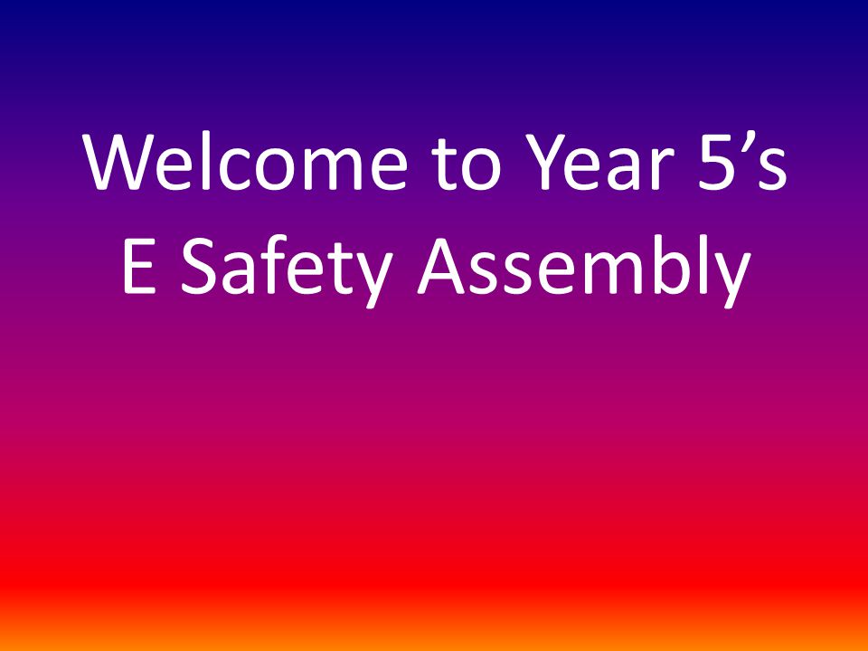 Welcome to Year 5’s E Safety Assembly
