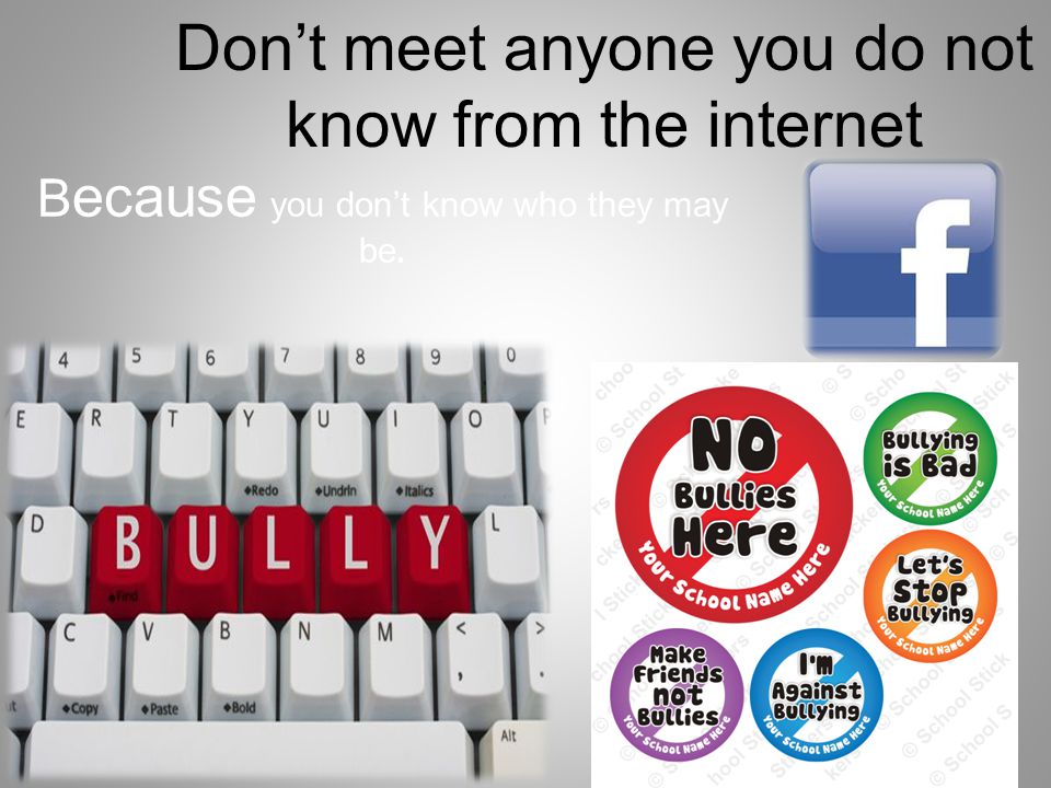 Don’t meet anyone you do not know from the internet