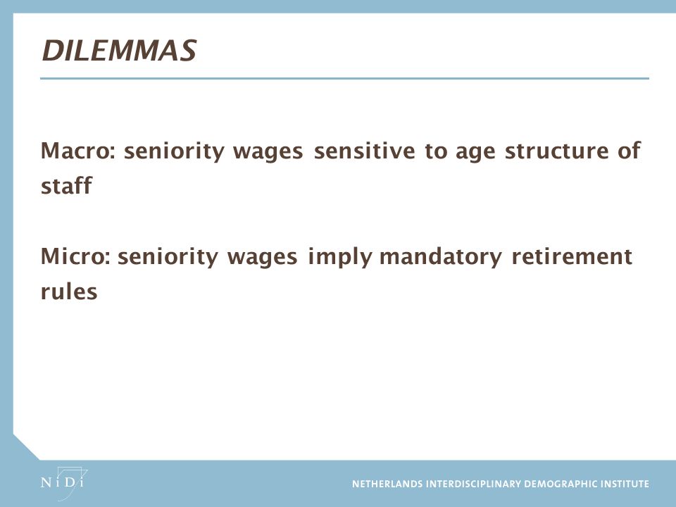 Dilemmas Macro: seniority wages sensitive to age structure of staff Micro: seniority wages imply mandatory retirement rules
