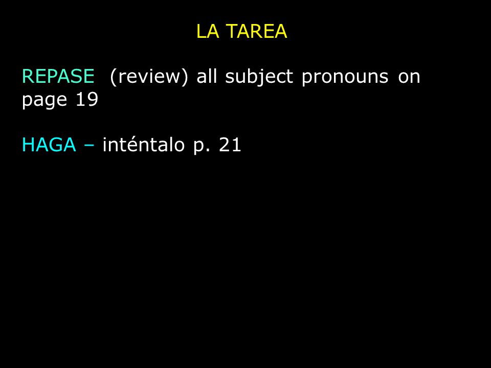 LA TAREA REPASE (review) all subject pronouns on page 19 HAGA – inténtalo p. 21