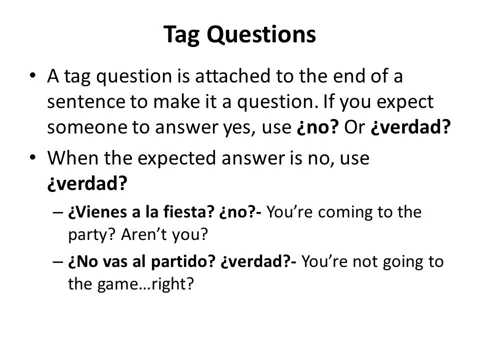 Tag Questions A tag question is attached to the end of a sentence to make it a question. If you expect someone to answer yes, use ¿no Or ¿verdad
