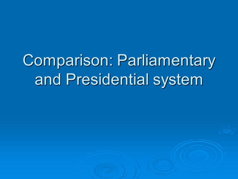 Comparison: Parliamentary and Presidential system