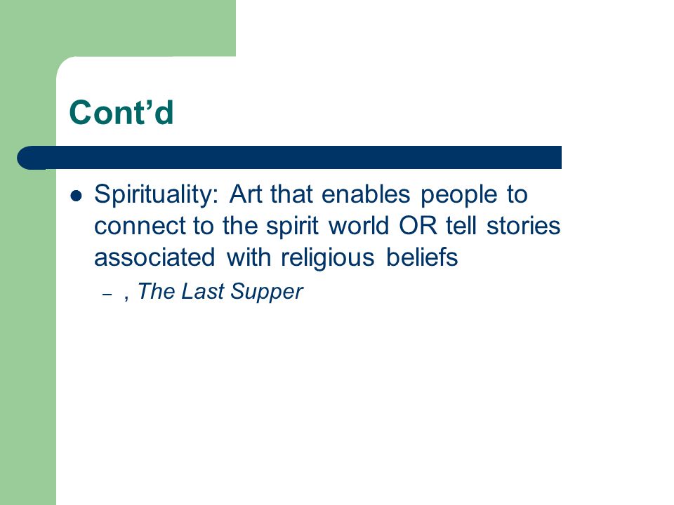 Cont’d Spirituality: Art that enables people to connect to the spirit world OR tell stories associated with religious beliefs.