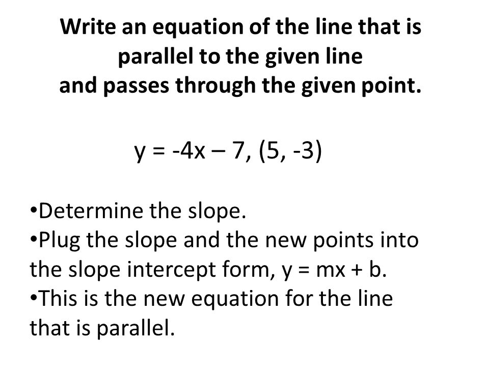 Write an equation of the line that is parallel to the given line and passes through the given point.