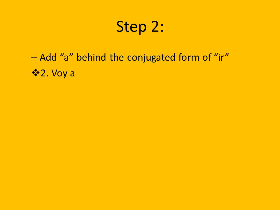 Step 2: Add a behind the conjugated form of ir 2. Voy a