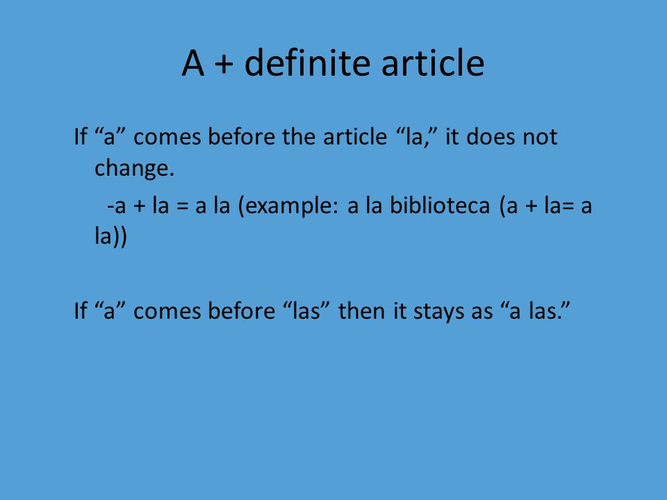 A + definite article If a comes before the article la, it does not change. -a + la = a la (example: a la biblioteca (a + la= a la))