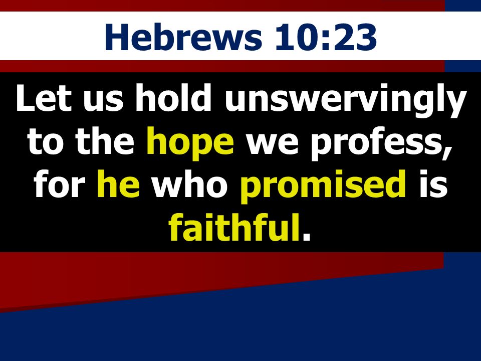 Hebrews 10:23 Let us hold unswervingly to the hope we profess, for he who promised is faithful.
