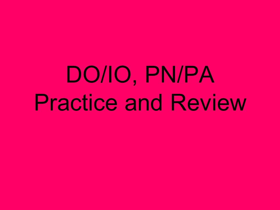 DO/IO, PN/PA Practice and Review