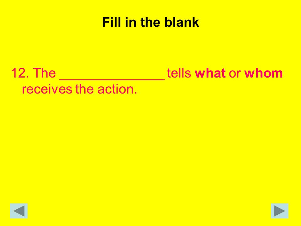 Fill in the blank 12. The ______________ tells what or whom receives the action.